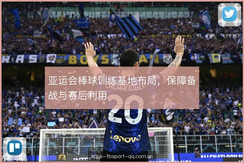 亚运会棒球训练基地布局,保障备战与赛后利用 亚运会棒球训练基地布局,保障备战与赛后利用