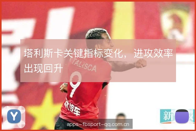塔利斯卡关键指标变化，进攻效率出现回升