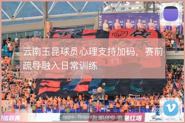 云南玉昆球员心理支持加码，赛前疏导融入日常训练